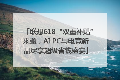 联想618“双重补贴”来袭，AI PC与电竞新品尽享超级省钱盛宴