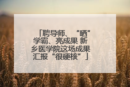 聘导师、“晒”学霸、亮成果 新乡医学院这场成果汇报“很硬核”