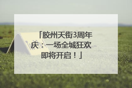 胶州天街3周年庆：一场全城狂欢即将开启！