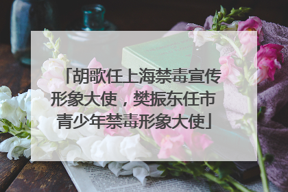 胡歌任上海禁毒宣传形象大使，樊振东任市青少年禁毒形象大使