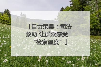 自贡荣县：司法救助 让群众感受“检察温度”