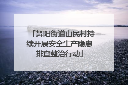 舞阳街道山民村持续开展安全生产隐患排查整治行动