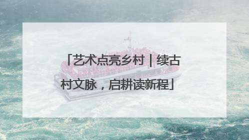 艺术点亮乡村｜续古村文脉，启耕读新程
