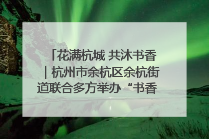 花满杭城 共沐书香｜杭州市余杭区余杭街道联合多方举办“书香换花香”活动