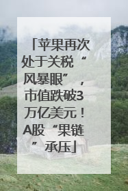 苹果再次处于关税“风暴眼”，市值跌破3万亿美元！A股“果链”承压