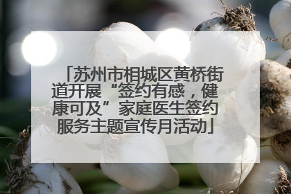 苏州市相城区黄桥街道开展“签约有感，健康可及”家庭医生签约服务主题宣传月活动