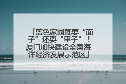 蓝色家园既要“面子”还要“里子”！厦门加快建设全国海洋经济发展示范区