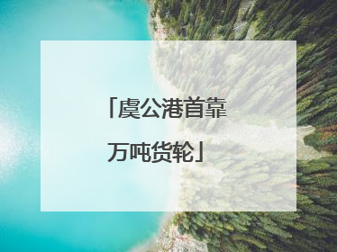 虞公港首靠万吨货轮