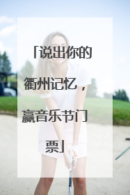 说出你的衢州记忆，赢音乐节门票