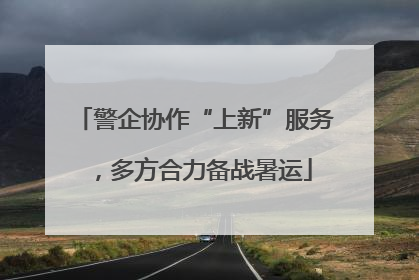 警企协作“上新”服务，多方合力备战暑运