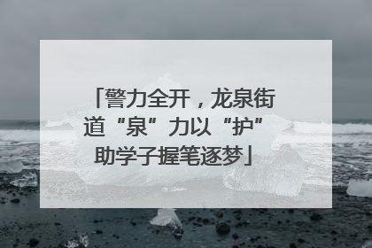 警力全开，龙泉街道“泉”力以“护”助学子握笔逐梦