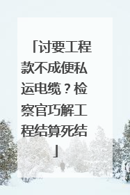 讨要工程款不成便私运电缆？检察官巧解工程结算死结