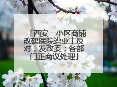 西安一小区商铺改建医院遭业主反对，发改委：各部门正商议处理