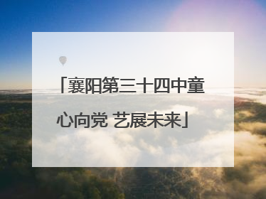 襄阳第三十四中童心向党 艺展未来