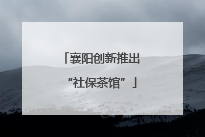 襄阳创新推出“社保茶馆”