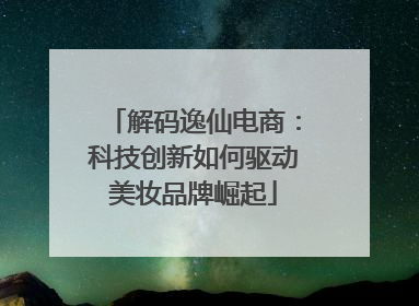 解码逸仙电商：科技创新如何驱动美妆品牌崛起