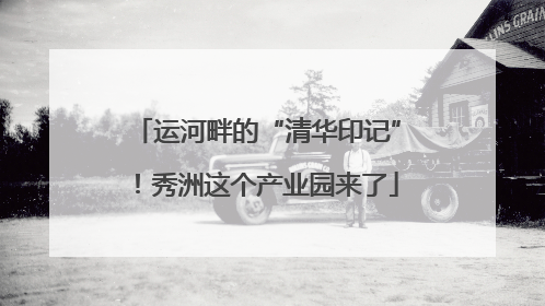 运河畔的“清华印记”！秀洲这个产业园来了