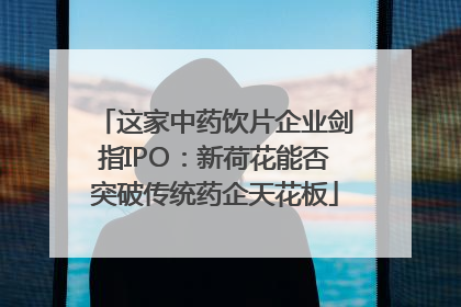 这家中药饮片企业剑指IPO：新荷花能否突破传统药企天花板