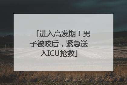 进入高发期！男子被咬后，紧急送入ICU抢救