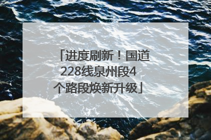 进度刷新！国道228线泉州段4个路段焕新升级