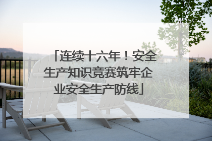 连续十六年！安全生产知识竞赛筑牢企业安全生产防线