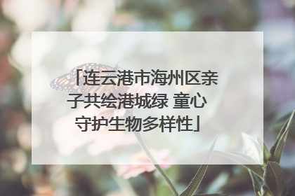 连云港市海州区亲子共绘港城绿 童心守护生物多样性