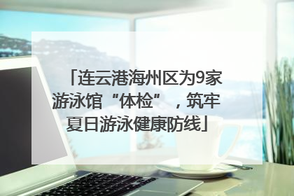 连云港海州区为9家游泳馆“体检”，筑牢夏日游泳健康防线