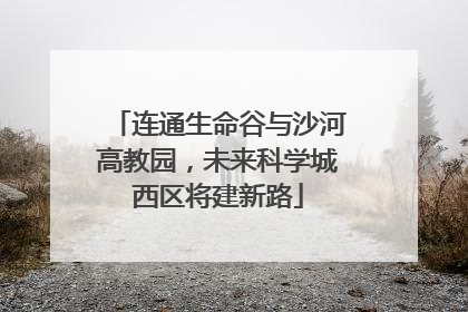连通生命谷与沙河高教园，未来科学城西区将建新路