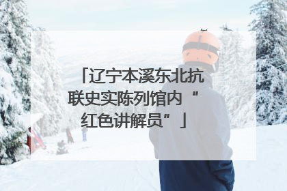 辽宁本溪东北抗联史实陈列馆内“红色讲解员”