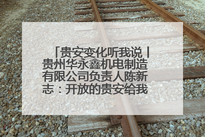 贵安变化听我说丨贵州华永鑫机电制造有限公司负责人陈新志：开放的贵安给我走出去的底气