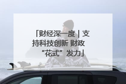 财经深一度｜支持科技创新 财政“花式”发力