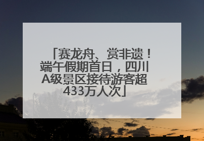 赛龙舟、赏非遗！端午假期首日，四川A级景区接待游客超433万人次