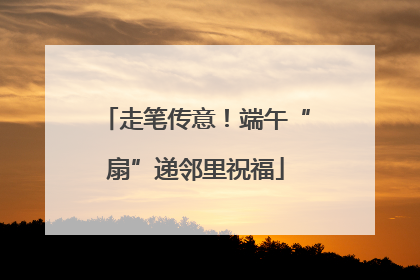 走笔传意！端午“扇”递邻里祝福