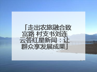 走出农旅融合致富路 村支书刘连云答红星新闻：让群众享发展成果