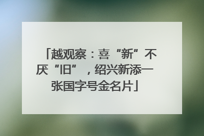 越观察：喜“新”不厌“旧”，绍兴新添一张国字号金名片