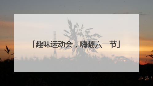 趣味运动会，嗨翻六一节