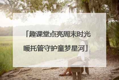 趣课堂点亮周末时光 暖托管守护童梦星河