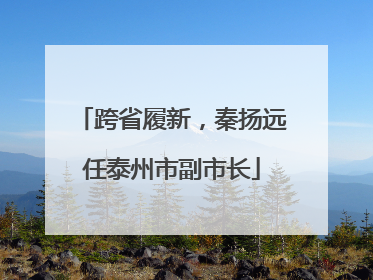 跨省履新，秦扬远任泰州市副市长