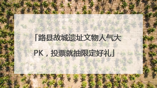 路县故城遗址文物人气大PK，投票就抽限定好礼