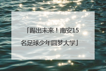 踢出未来！南安15名足球少年圆梦大学