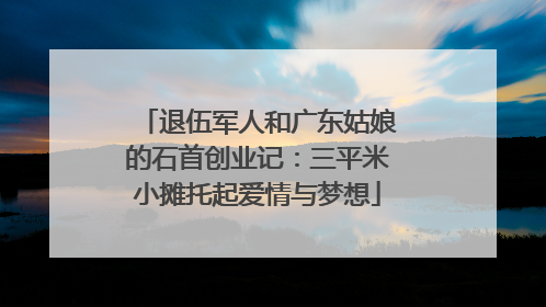 退伍军人和广东姑娘的石首创业记：三平米小摊托起爱情与梦想