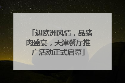 遇欧洲风情，品猪肉盛宴，天津餐厅推广活动正式启幕