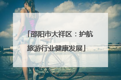 邵阳市大祥区：护航旅游行业健康发展
