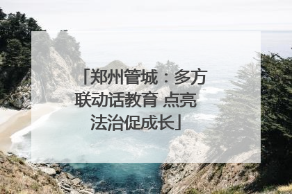 郑州管城：多方联动话教育 点亮法治促成长