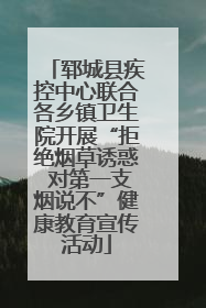 郓城县疾控中心联合各乡镇卫生院开展“拒绝烟草诱惑 对第一支烟说不”健康教育宣传活动