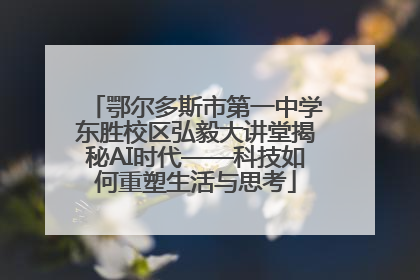 鄂尔多斯市第一中学东胜校区弘毅大讲堂揭秘AI时代——科技如何重塑生活与思考