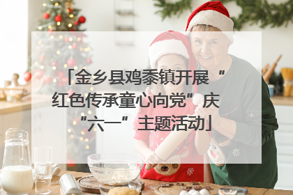 金乡县鸡黍镇开展“红色传承童心向党”庆“六一”主题活动