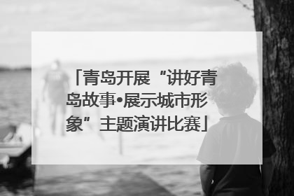 青岛开展“讲好青岛故事•展示城市形象”主题演讲比赛