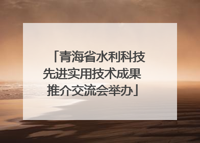 青海省水利科技先进实用技术成果推介交流会举办