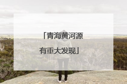 青海黄河源有重大发现